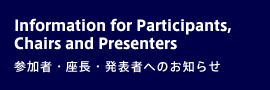 Information for Participants, Chairs and Presenters／参加者・座長・発表者へのお知らせ