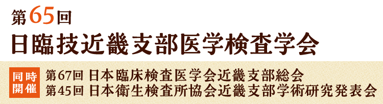 第65回 日臨技近畿支部医学検査学会 |同時開催:第67回 日本臨床検査医学会近畿支部総会/第45回 日本衛生検査所協会近畿支部学術研究発表会