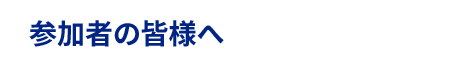 参加者の皆様へ