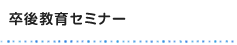 卒後教育セミナー