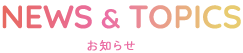 NEWS&TOPICS お知らせ