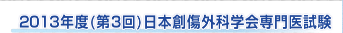 2013年度(第3回)日本創傷外科学会専門医試験